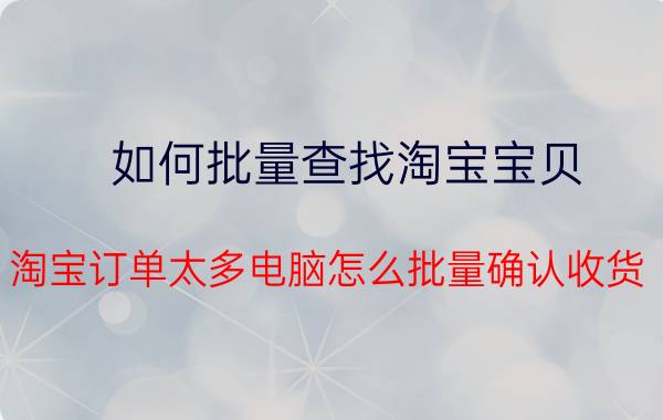 如何批量查找淘宝宝贝 淘宝订单太多电脑怎么批量确认收货？